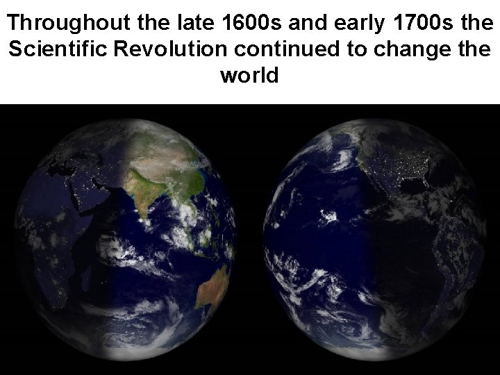 Throughout the late 1600 s and early 1700 s the Scientific Revolution continued to
