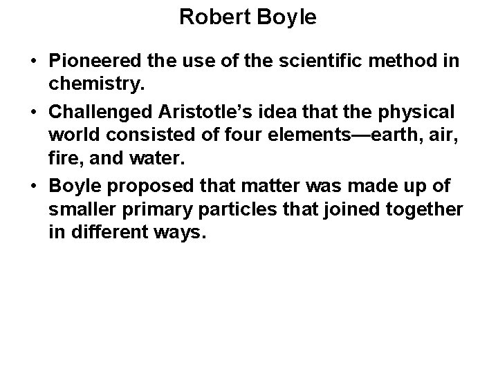 Robert Boyle • Pioneered the use of the scientific method in chemistry. • Challenged