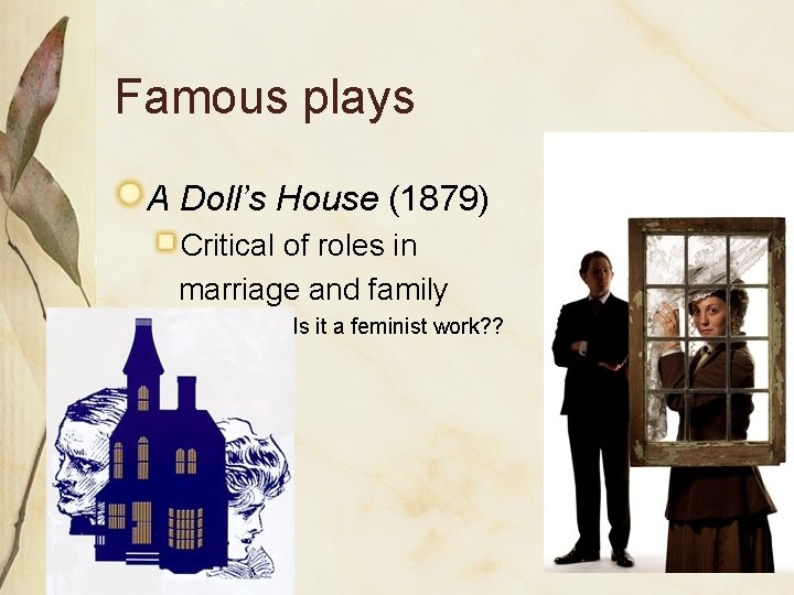 Famous plays A Doll’s House (1879) Critical of roles in marriage and family Is