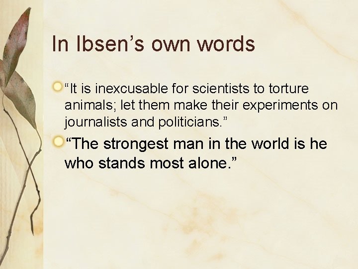 In Ibsen’s own words “It is inexcusable for scientists to torture animals; let them