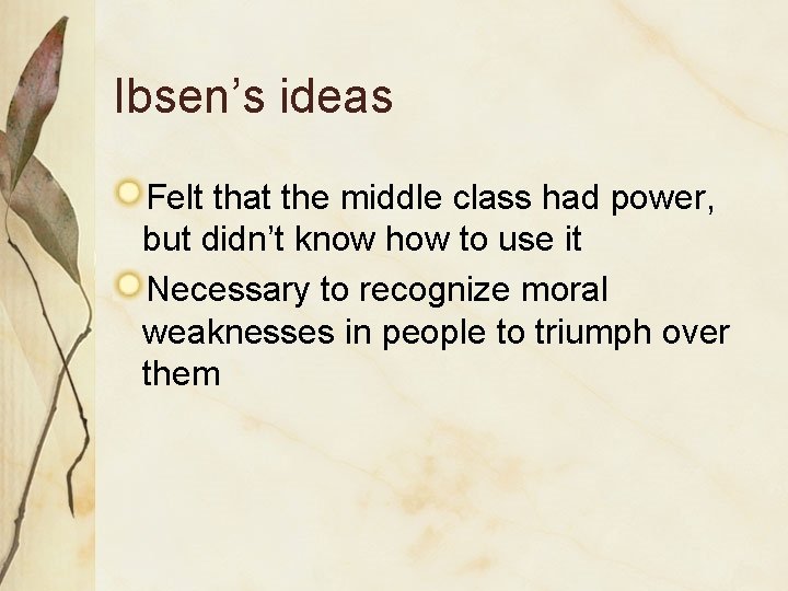 Ibsen’s ideas Felt that the middle class had power, but didn’t know how to