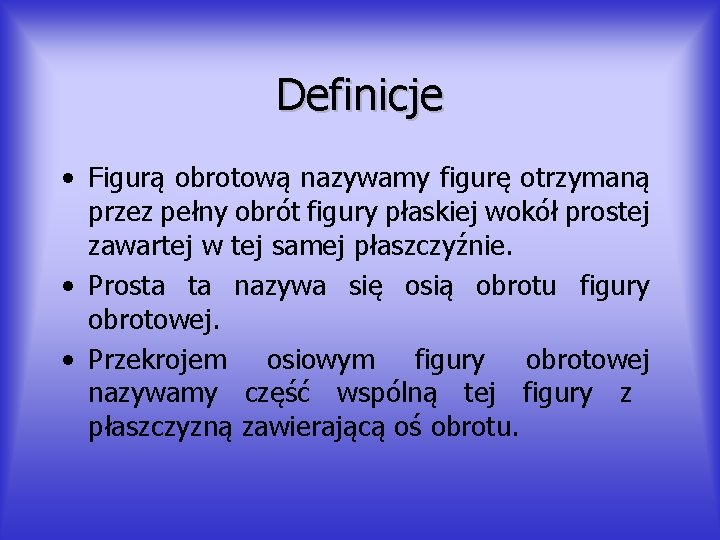 Definicje • Figurą obrotową nazywamy figurę otrzymaną przez pełny obrót figury płaskiej wokół prostej