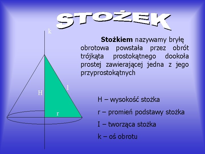 k Stożkiem nazywamy bryłę obrotowa powstała przez obrót trójkąta prostokątnego dookoła prostej zawierającej jedna