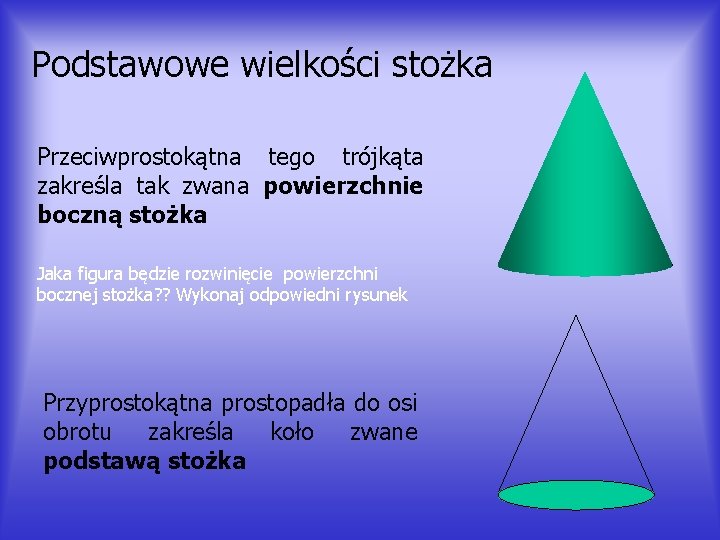 Podstawowe wielkości stożka Przeciwprostokątna tego trójkąta zakreśla tak zwana powierzchnie boczną stożka Jaka figura