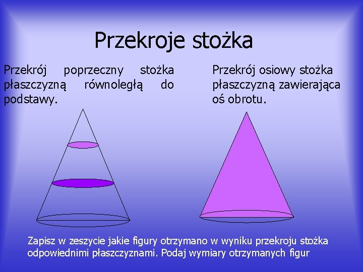 Przekroje stożka Przekrój poprzeczny stożka płaszczyzną równoległą do podstawy. Przekrój osiowy stożka płaszczyzną zawierająca