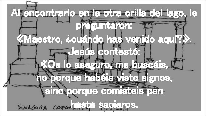 Al encontrarlo en la otra orilla del lago, le preguntaron: «Maestro, ¿cuándo has venido