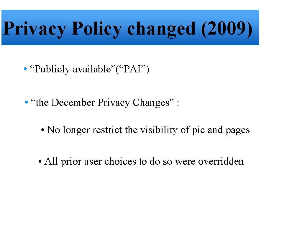 Privacy Policy changed (2009) • “Publicly available”(“PAI”) • “the December Privacy Changes” : •