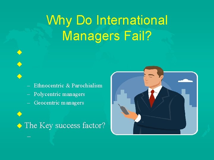 Why Do International Managers Fail? u u u – Ethnocentric & Parochialism – Polycentric