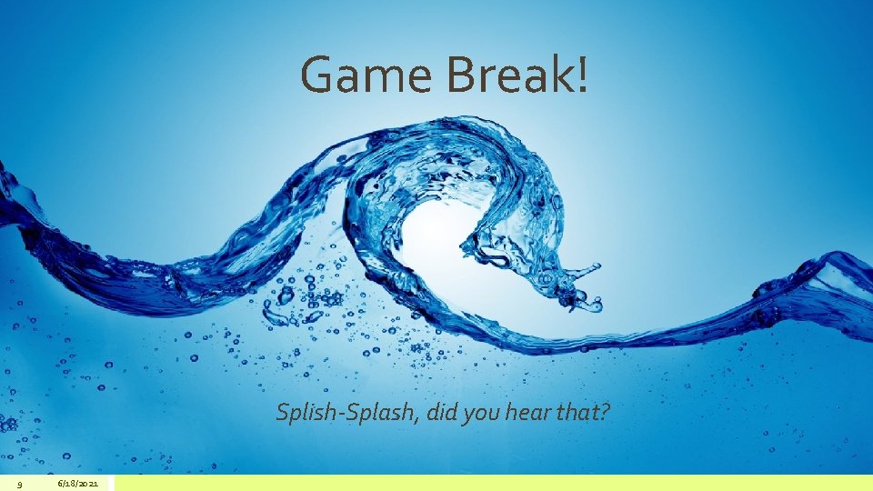 Game Break! Splish-Splash, did you hear that? 9 6/18/2021 