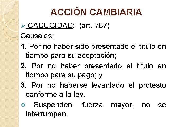 ACCIÓN CAMBIARIA CADUCIDAD: (art. 787) Causales: 1. Por no haber sido presentado el título