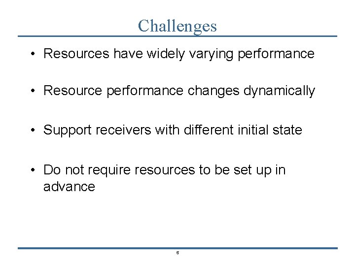 Challenges • Resources have widely varying performance • Resource performance changes dynamically • Support