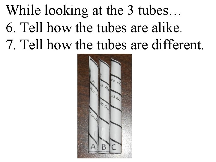 While looking at the 3 tubes… 6. Tell how the tubes are alike. 7.