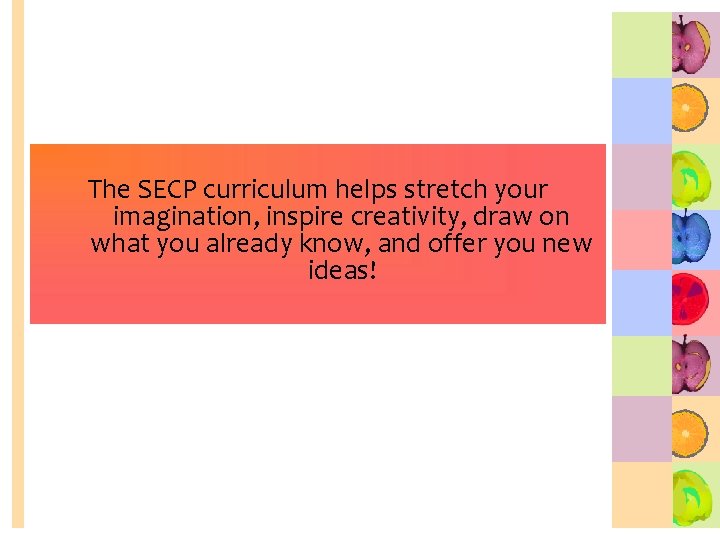 The SECP curriculum helps stretch your imagination, inspire creativity, draw on what you already