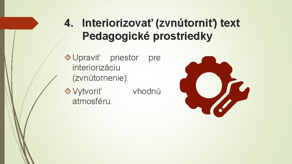 4. Interiorizovať (zvnútorniť) text Pedagogické prostriedky Upraviť priestor interiorizáciu (zvnútornenie). Vytvoriť atmosféru. pre vhodnú