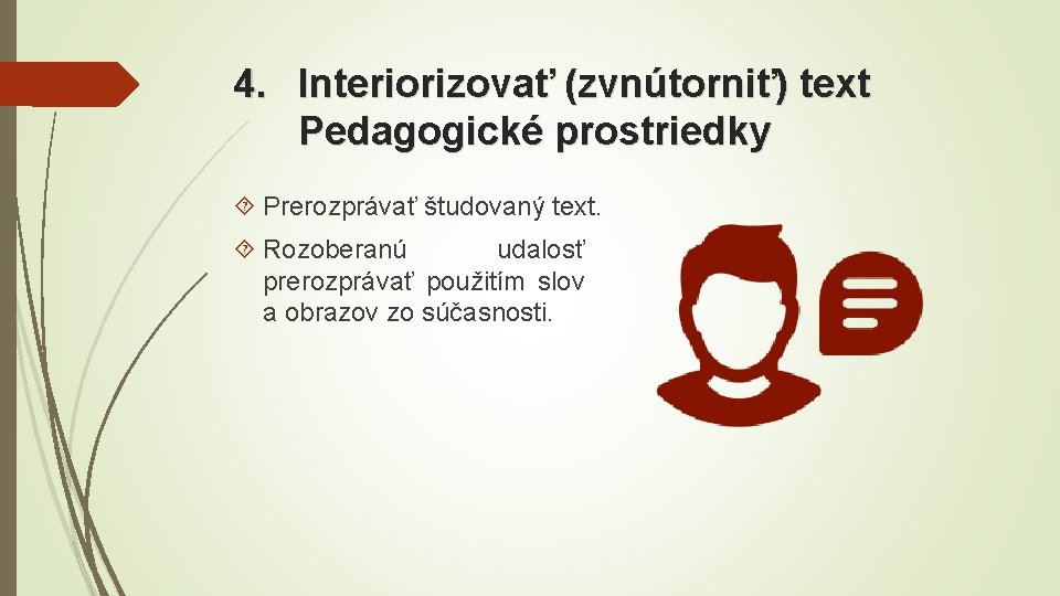 4. Interiorizovať (zvnútorniť) text Pedagogické prostriedky Prerozprávať študovaný text. Rozoberanú udalosť prerozprávať použitím slov