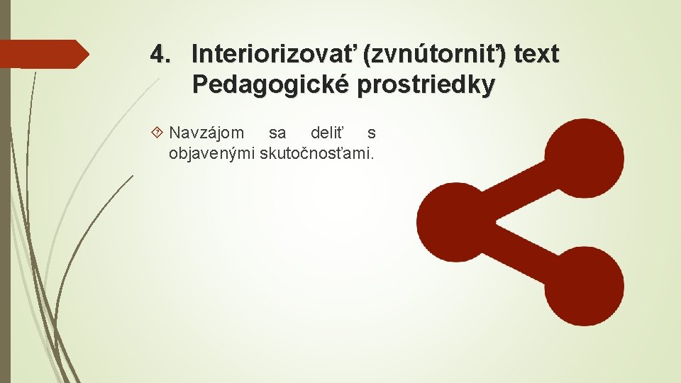 4. Interiorizovať (zvnútorniť) text Pedagogické prostriedky Navzájom sa deliť s objavenými skutočnosťami. 