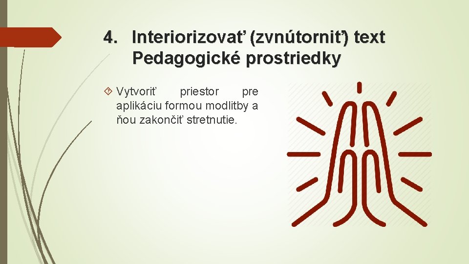 4. Interiorizovať (zvnútorniť) text Pedagogické prostriedky Vytvoriť priestor pre aplikáciu formou modlitby a ňou