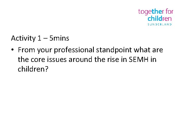 Activity 1 – 5 mins • From your professional standpoint what are the core