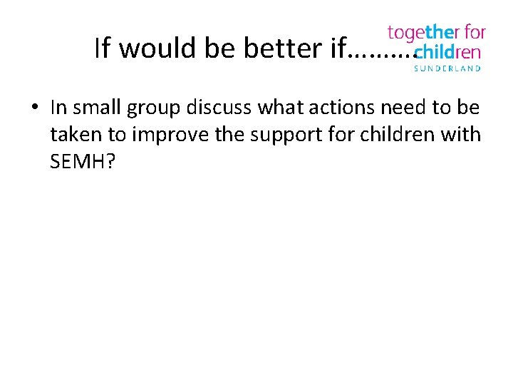 If would be better if………. • In small group discuss what actions need to