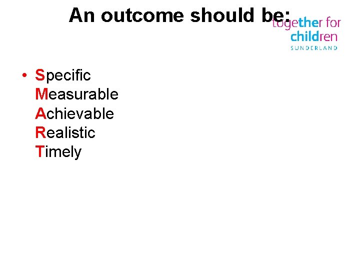 An outcome should be: • Specific Measurable Achievable Realistic Timely 