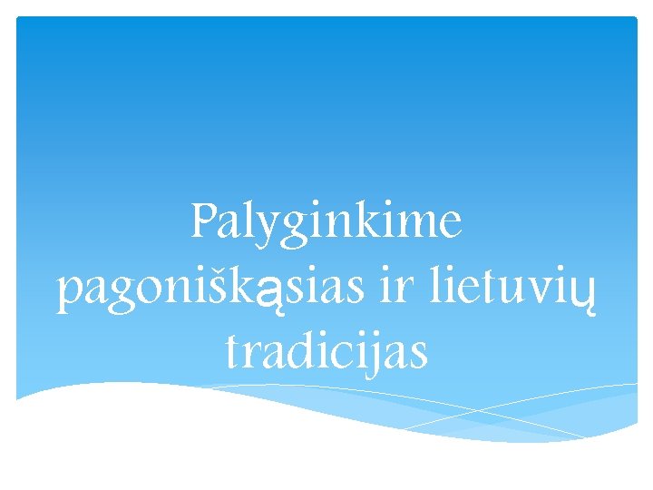 Palyginkime pagoniškąsias ir lietuvių tradicijas 