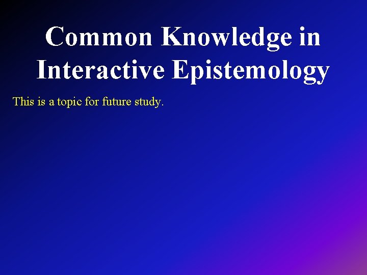 Common Knowledge in Interactive Epistemology This is a topic for future study. 