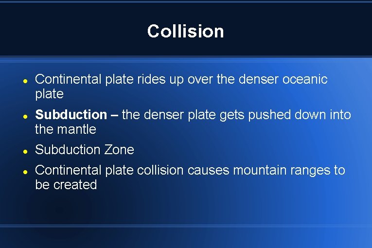 Collision Continental plate rides up over the denser oceanic plate Subduction – the denser