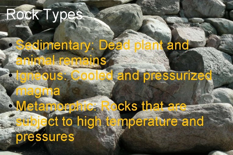 Rock Types • Sedimentary: Dead plant and animal remains • Igneous: Cooled and pressurized