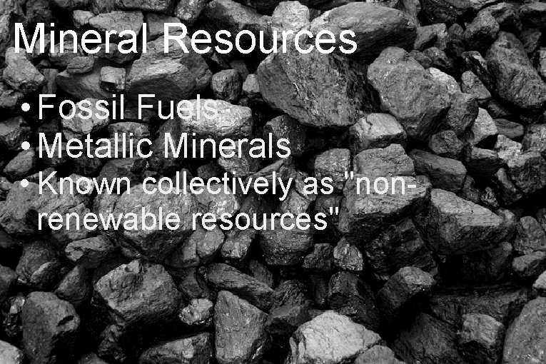 Mineral Resources • Fossil Fuels • Metallic Minerals • Known collectively as "nonrenewable resources"