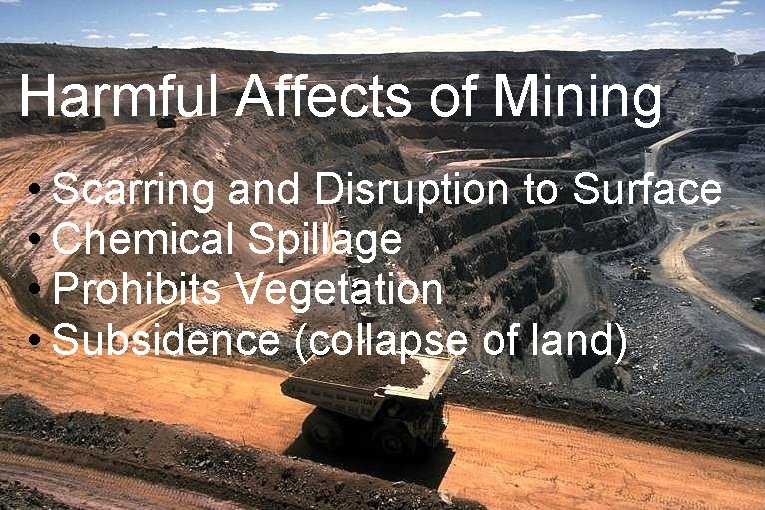 Harmful Affects of Mining • Scarring and Disruption to Surface • Chemical Spillage •