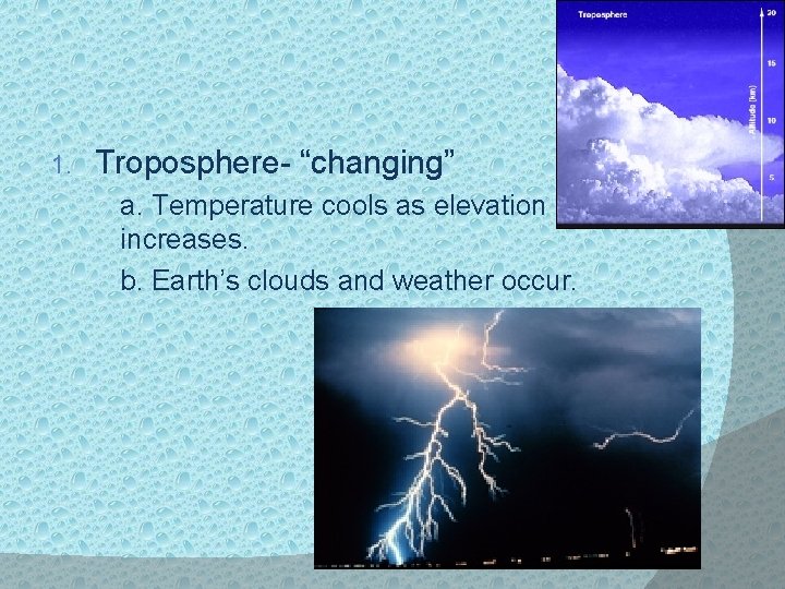 1. Troposphere- “changing” a. Temperature cools as elevation increases. b. Earth’s clouds and weather