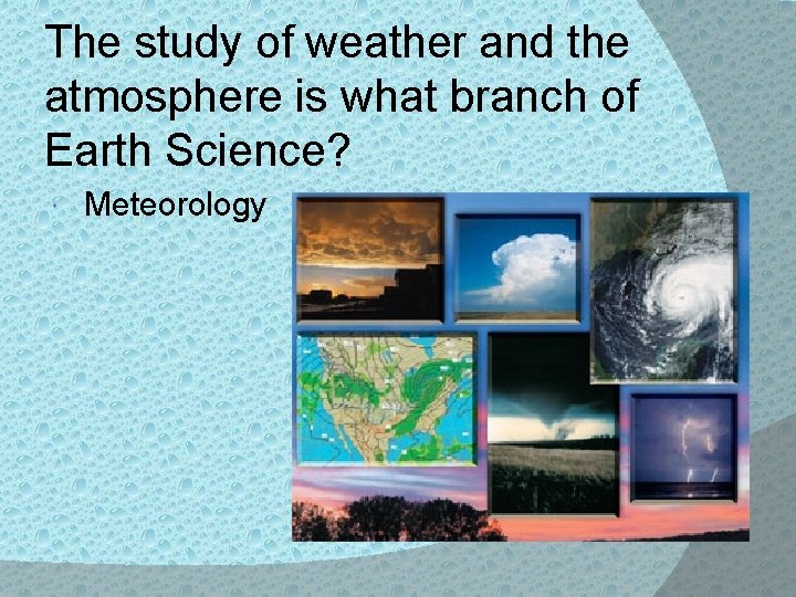 The study of weather and the atmosphere is what branch of Earth Science? Meteorology