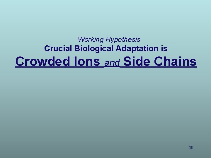 Working Hypothesis Crucial Biological Adaptation is Crowded Ions and Side Chains 30 