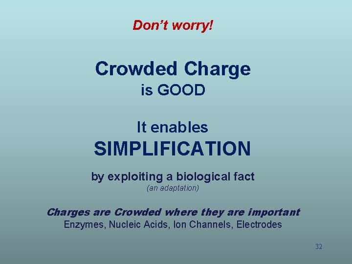 Don’t worry! Crowded Charge is GOOD It enables SIMPLIFICATION by exploiting a biological fact