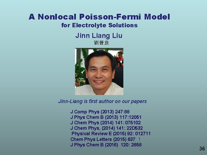 A Nonlocal Poisson-Fermi Model for Electrolyte Solutions Jinn Liang Liu 劉晉良 Jinn-Liang is first