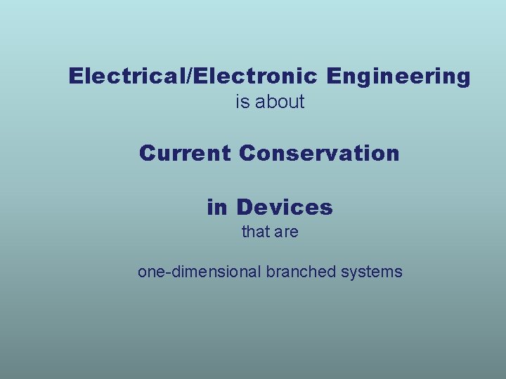 Electrical/Electronic Engineering is about Current Conservation in Devices that are one-dimensional branched systems 