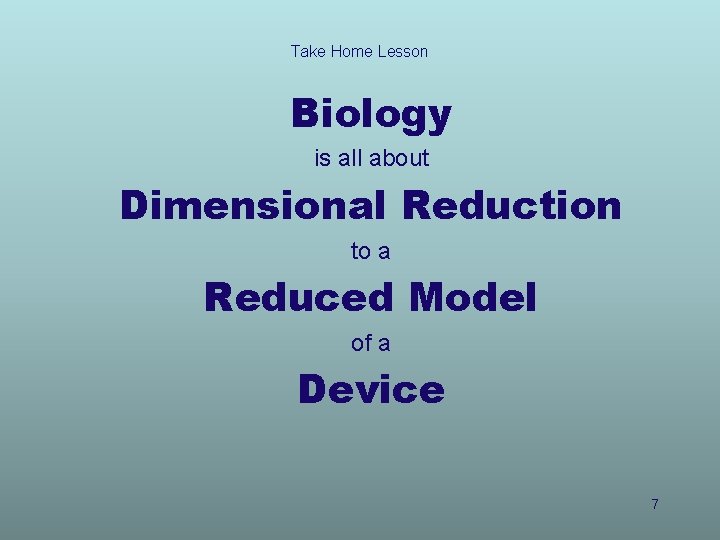 Take Home Lesson Biology is all about Dimensional Reduction to a Reduced Model of
