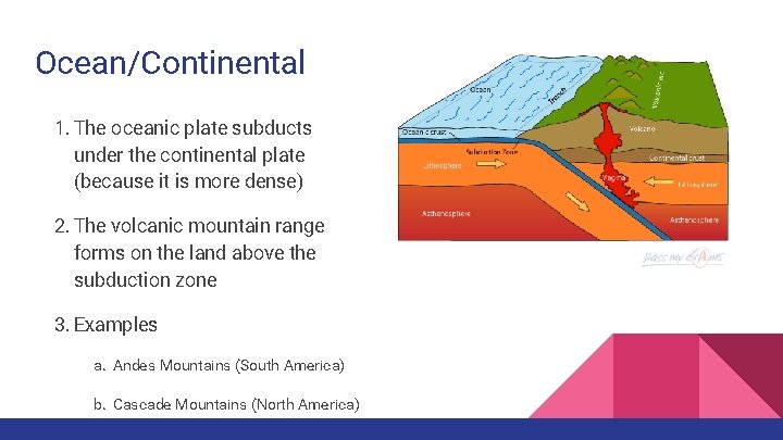 Ocean/Continental 1. The oceanic plate subducts under the continental plate (because it is more