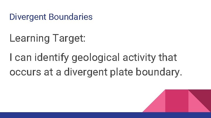 Divergent Boundaries Learning Target: I can identify geological activity that occurs at a divergent