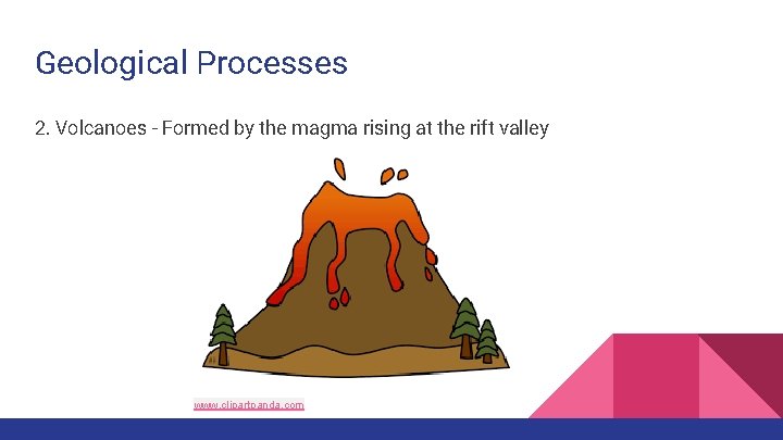 Geological Processes 2. Volcanoes - Formed by the magma rising at the rift valley