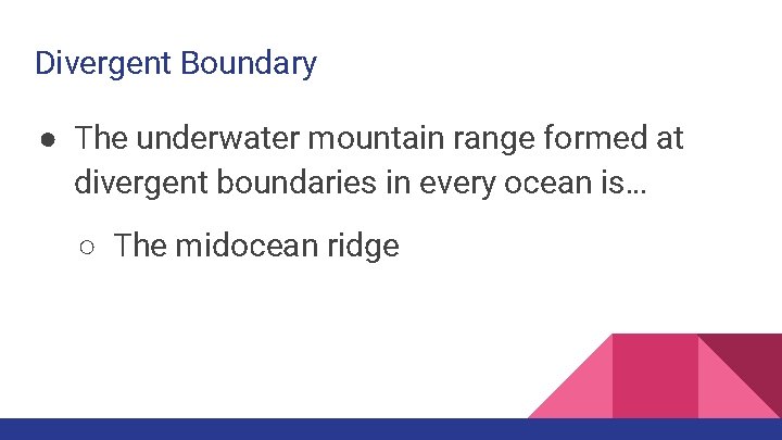 Divergent Boundary ● The underwater mountain range formed at divergent boundaries in every ocean