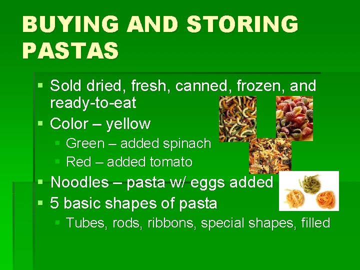BUYING AND STORING PASTAS § Sold dried, fresh, canned, frozen, and ready-to-eat § Color