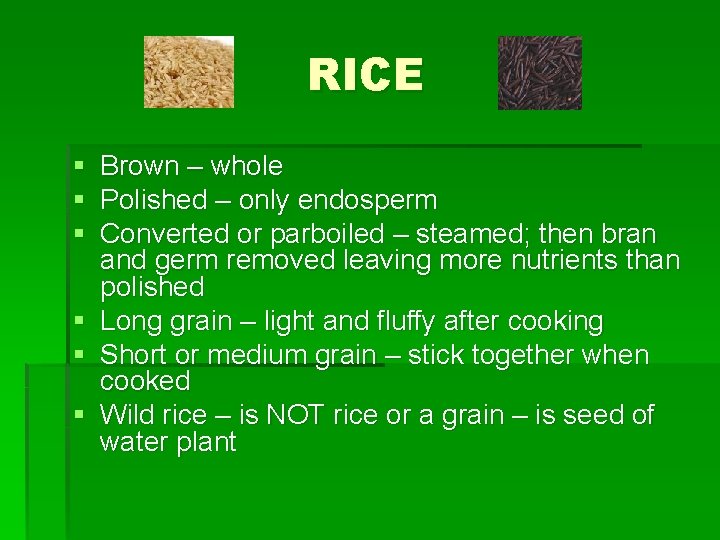 RICE § § § Brown – whole Polished – only endosperm Converted or parboiled