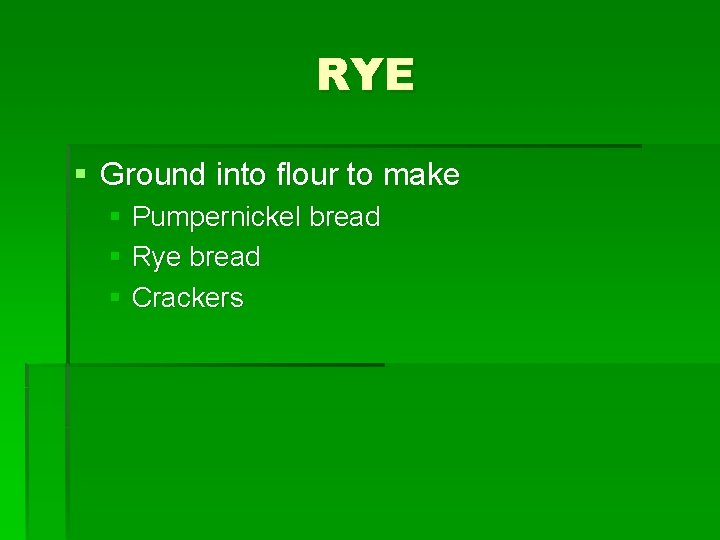 RYE § Ground into flour to make § Pumpernickel bread § Rye bread §