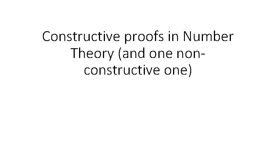 Constructive proofs in Number Theory (and one nonconstructive one) 