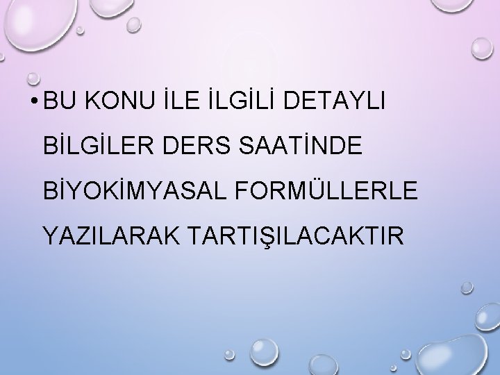  • BU KONU İLE İLGİLİ DETAYLI BİLGİLER DERS SAATİNDE BİYOKİMYASAL FORMÜLLERLE YAZILARAK TARTIŞILACAKTIR