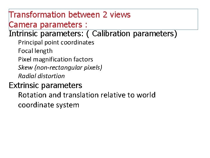 Transformation between 2 views Camera parameters : Intrinsic parameters: ( Calibration parameters) Principal point