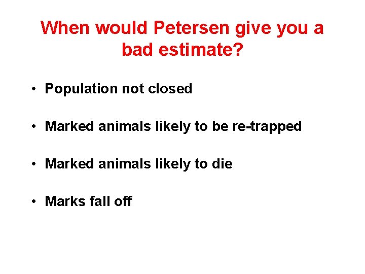 When would Petersen give you a bad estimate? • Population not closed • Marked