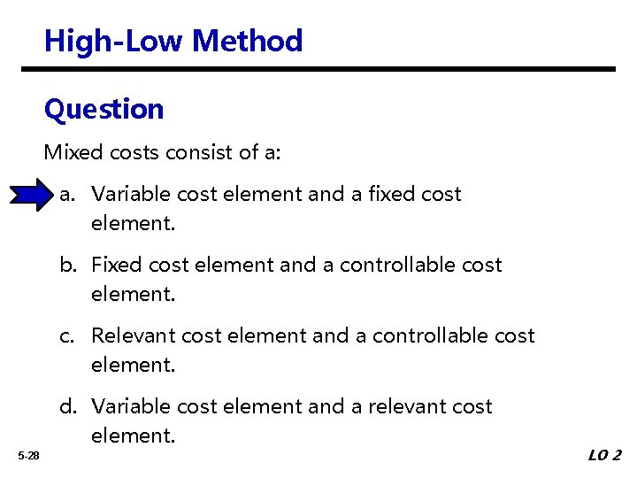 High-Low Method Question Mixed costs consist of a: a. Variable cost element and a