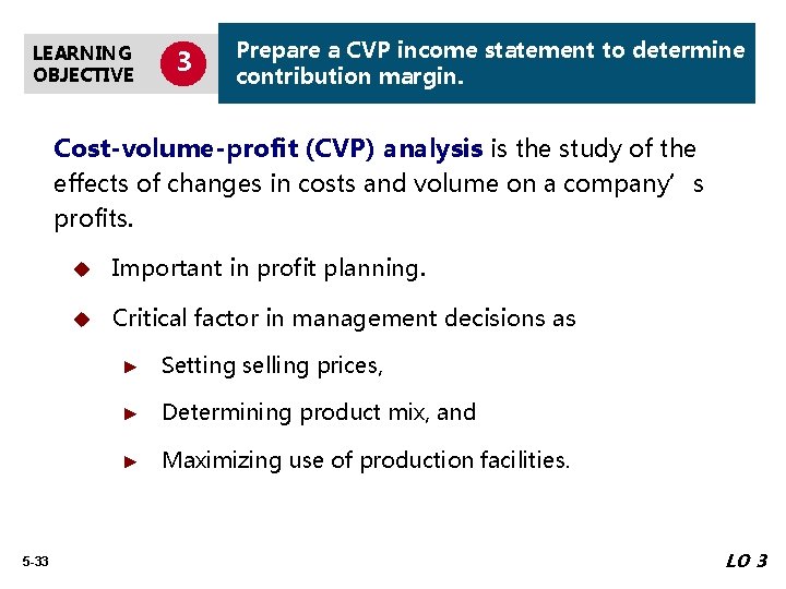 LEARNING OBJECTIVE 3 Prepare a CVP income statement to determine contribution margin. Cost-volume-profit (CVP)